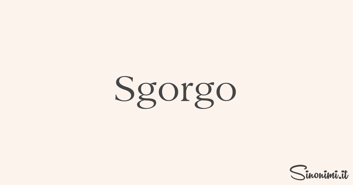 Sgorgo - Sinonimi e Contrari di Sgorgo